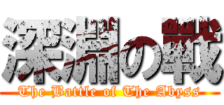深淵の戰 (The Battle of The Abyss)