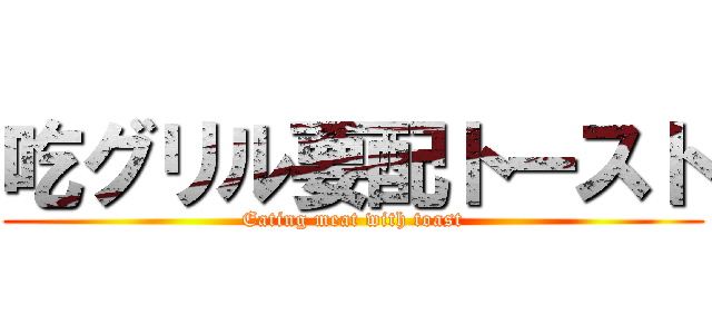 吃グリル要配トースト (Eating meat with toast)
