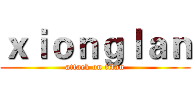 ｘｉｏｎｇｌａｎ (attack on titan)