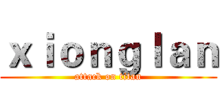 ｘｉｏｎｇｌａｎ (attack on titan)