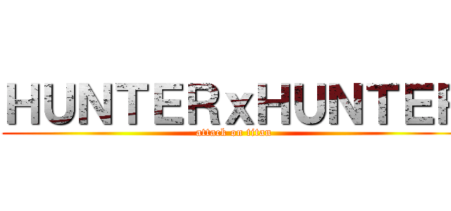 ＨＵＮＴＥＲｘＨＵＮＴＥＲ (attack on titan)