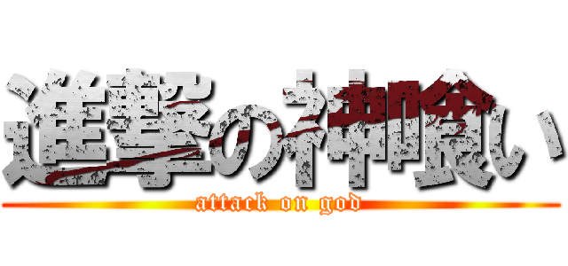 進撃の神喰い (attack on god)