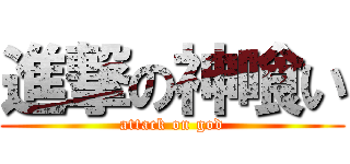 進撃の神喰い (attack on god)