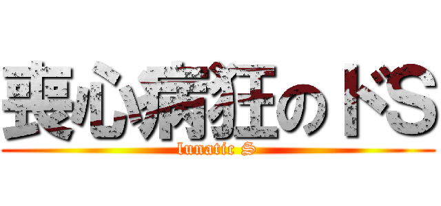 喪心病狂のドＳ (lunatic S)