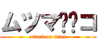 ムツマ⚪︎コ (attack on titan)