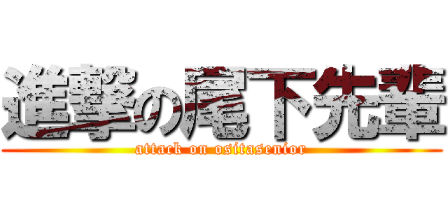 進撃の尾下先輩 (attack on ositasenior)