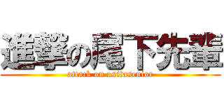 進撃の尾下先輩 (attack on ositasenior)