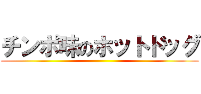 チンポ味のホットドッグ ()