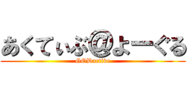 あくてぃぶ＠よーぐる (GODactive)