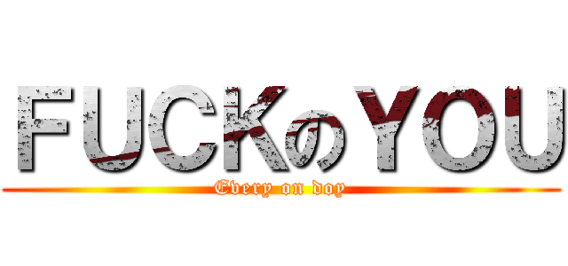 ＦＵＣＫのＹＯＵ (Every on doy)