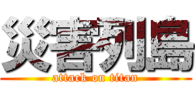 災害列島 (attack on titan)