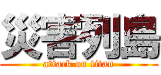 災害列島 (attack on titan)