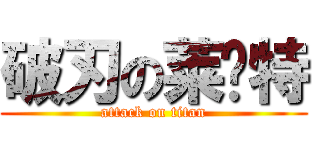 破刃の莱卡特 (attack on titan)