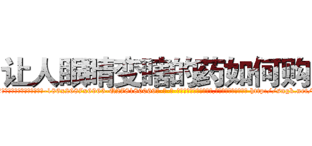 让人眼睛变瞎的药如何购买 (让人眼睛变瞎的药如何购买【电-186x2687x6963-Q278180069元-吉-药-业】我们做的是长期生意,靠的是老客户长期支持 http://sngk.net/mq8bvi
)