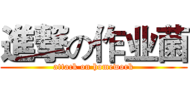 進撃の作业菌 (attack on homework)