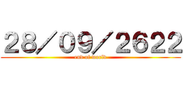 ２８／０９／２６２２ (end of world)