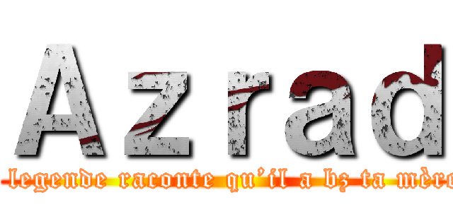 Ａｚｒａｄ (la legende raconte qu’il a bz ta mère )