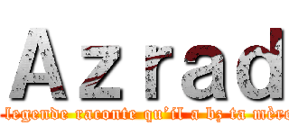 Ａｚｒａｄ (la legende raconte qu’il a bz ta mère )