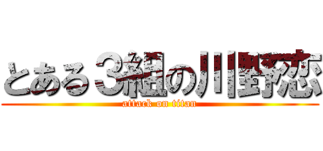 とある３組の川野恋 (attack on titan)