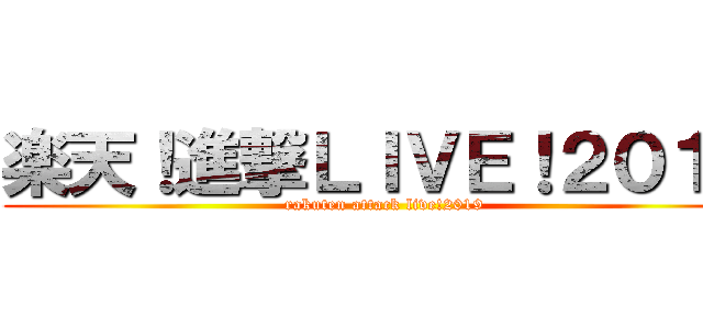 楽天！進撃ＬＩＶＥ！２０１９ (rakuten attack live!2019)