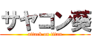サヤコン葵 (attack on titan)