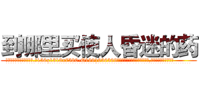 到哪里买使人昏迷的药 (到哪里买使人昏迷的药【电.话156x1318x7580-Q1991936399鑫宏药业】我们做的是长期生意,靠的是老客户长期支持
参考消息网2月20日报道 韩媒称，“剩女多、离婚率高的城市，房价一定会上涨。”这是中国经济学家金岩石2016年12月参加在上海举行的房地产相关论坛时说的话。
)