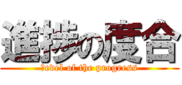 進捗の度合 (ｌevel of the progress)