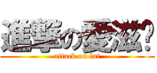 進撃の愛滋瑋 (attack on fat)
