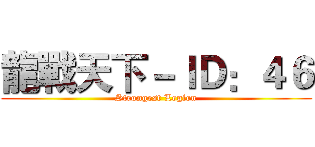 龍戰天下－ＩＤ：４６ (Strongest Legion)