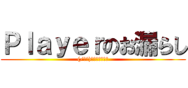 Ｐｌａｙｅｒのお漏らし ((/ω＼)ﾊｽﾞｶｼｰｨ)