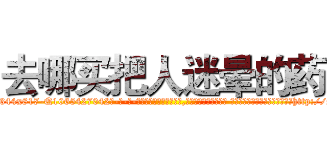 去哪买把人迷晕的药 (去哪买把人迷晕的药【电-话151x68344x817-Q1065427042元-吉-药-业】我们做的是长期生意,靠的是老客户长期支持 去哪买把人迷晕的药在发表了一篇http://sngk.net/I9m4H1

参考消息网我们做的是长期生意,靠的是老客户长期支持也许我们早该意识到，就连鲍勃·霍斯金斯（金球奖戏剧类电影男主角 
)
