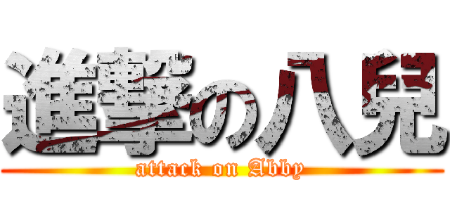 進撃の八兒 (attack on Abby)