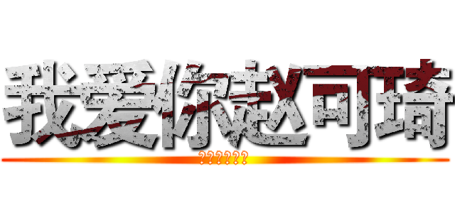 我爱你赵可琦 (我爱你赵可琦)