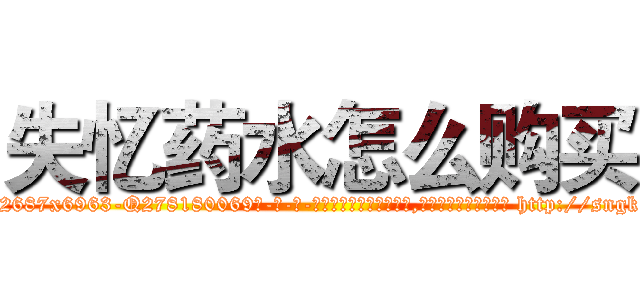 失忆药水怎么购买 (失忆药水怎么购买【电-186x2687x6963-Q278180069元-吉-药-业】我们做的是长期生意,靠的是老客户长期支持 http://sngk.net/C1OsEm
)