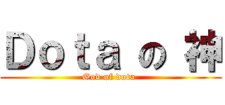 Ｄｏｔａ の 神 (God of dota )