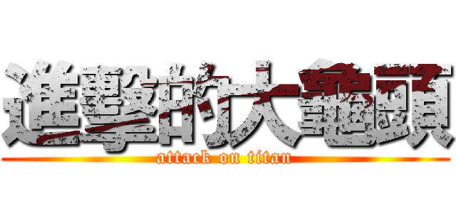 進擊的大龜頭 (attack on titan)