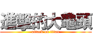 進擊的大龜頭 (attack on titan)