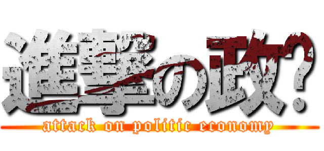 進撃の政经 (attack on politic economy)