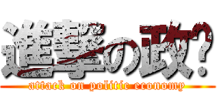 進撃の政经 (attack on politic economy)