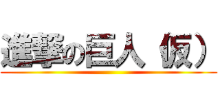 進撃の巨人（仮） ()