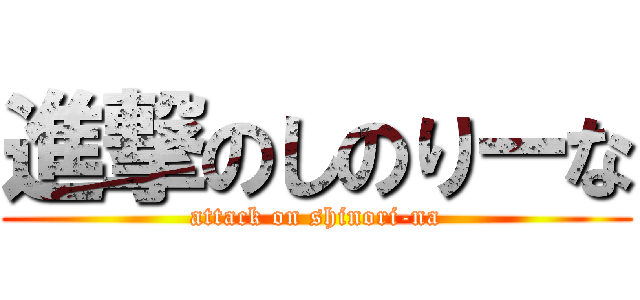 進撃のしのりーな (attack on shinori-na)