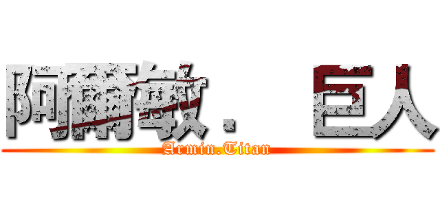 阿爾敏 ． 巨人 (Armin.Titan)