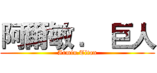 阿爾敏 ． 巨人 (Armin.Titan)