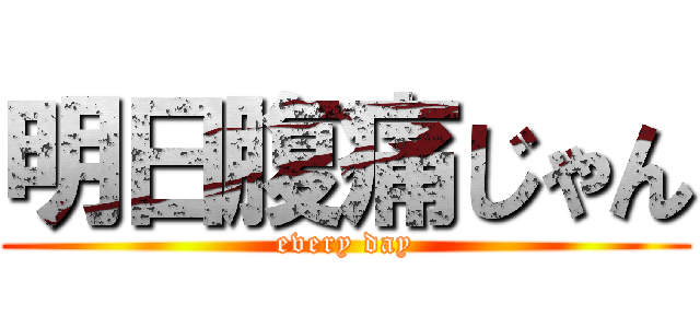 明日腹痛じゃん (every day)