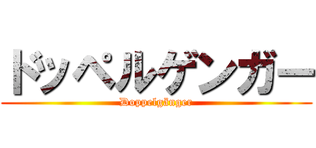 ドッペルゲンガー (Doppelgänger)