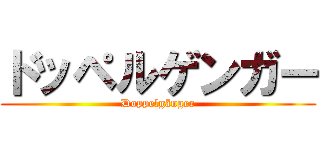 ドッペルゲンガー (Doppelgänger)