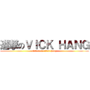 進撃のＶＩＣＫ ＨＡＮＧ (Qttack On Vick Hang)
