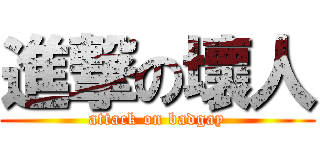 進撃の壞人 (attack on badgay)