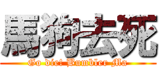 馬狗去死 (Go die! Bumbler Ma)