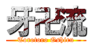 牙卍流 (Torotoro Oshiru)